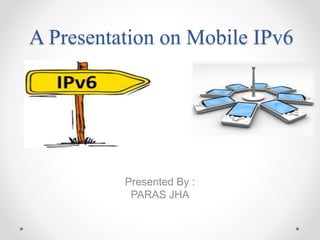 A Presentation on Mobile IPv6
Presented By :
PARAS JHA
 