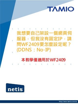 我想要自己架設一個網頁伺
服器，但我沒有固定IP，請
問WF2409要怎麼設定呢？
(DDNS：No-IP)

 本教學僅適用於WF2409




            http://www.tamio.com.tw
 