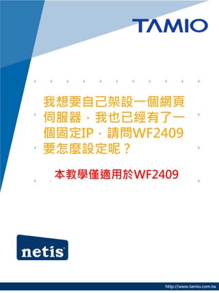 我想要自己架設一個網頁
伺服器，我也已經有了一
個固定IP，請問WF2409
要怎麼設定呢？
 本教學僅適用於WF2409




            http://www.tamio.com.tw
 