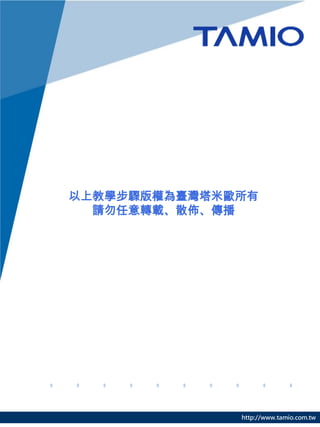 以上教學步驟版權為臺灣塔米歐所有
  請勿任意轉載、散佈、傳播




              http://www.tamio.com.tw
 