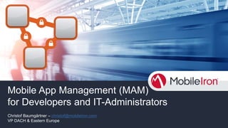 Mobile App Management (MAM)
for Developers and IT-Administrators
Christof Baumgärtner – christof@mobileiron.com
VP DACH & Eastern Europe
 