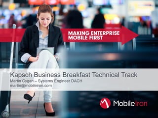 Kapsch Business Breakfast Technical Track
Martin Cygan – Systems Engineer DACH
martin@mobileiron.com




MobileIron Confidential
 