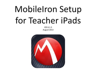 MobileIron Setup
for Teacher iPadsIOS 6.1.3
August 2013
 