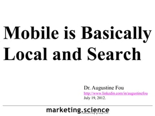 Mobile is Basically
Local and Search
          Dr. Augustine Fou
          http://www.linkedin.com/in/augustinefou
          July 19, 2012.
 