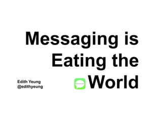 Messaging is
Eating the
World
	
  
Edith Yeung
@edithyeung
 