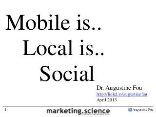 Mobile is..
  Local is..
   Social  Dr. Augustine Fou
           http://linkd.in/augustinefou
           April 2013
-1-                            Augustine Fou
 