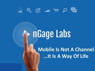 Mobile Is Not A Channel
…It Is A Way Of Life
 