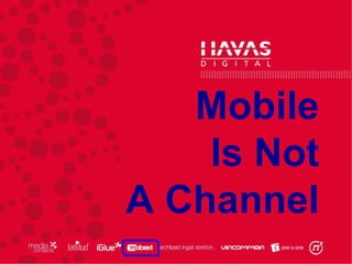 Mobile
    Is Not
A Channel
 