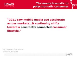 The monochromatic to
                              polychromatic consumer




     “2011 saw mobile media use accelerate
 ...