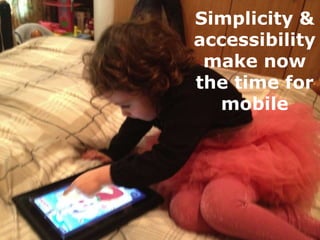 Simplicity &
            accessibility
             The Time
              make now
            for Mobile
            the...