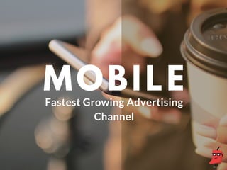 MOBILE
Fastest Growing Advertising
Channel
 