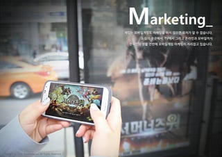 Marketing_
재밌는 모바일게임도 마케팅을 하지 않으면 유저가 알 수 없습니다.
도심의 곳곳에서, TV에서 그리고 온라인과 모바일까지
한국인의 생활 전반에 모바일게임 마케팅이 자리잡고 있습니다.
Copyright ⓒ 2015 Nasmedia Inc. All Rights Reserved.
 