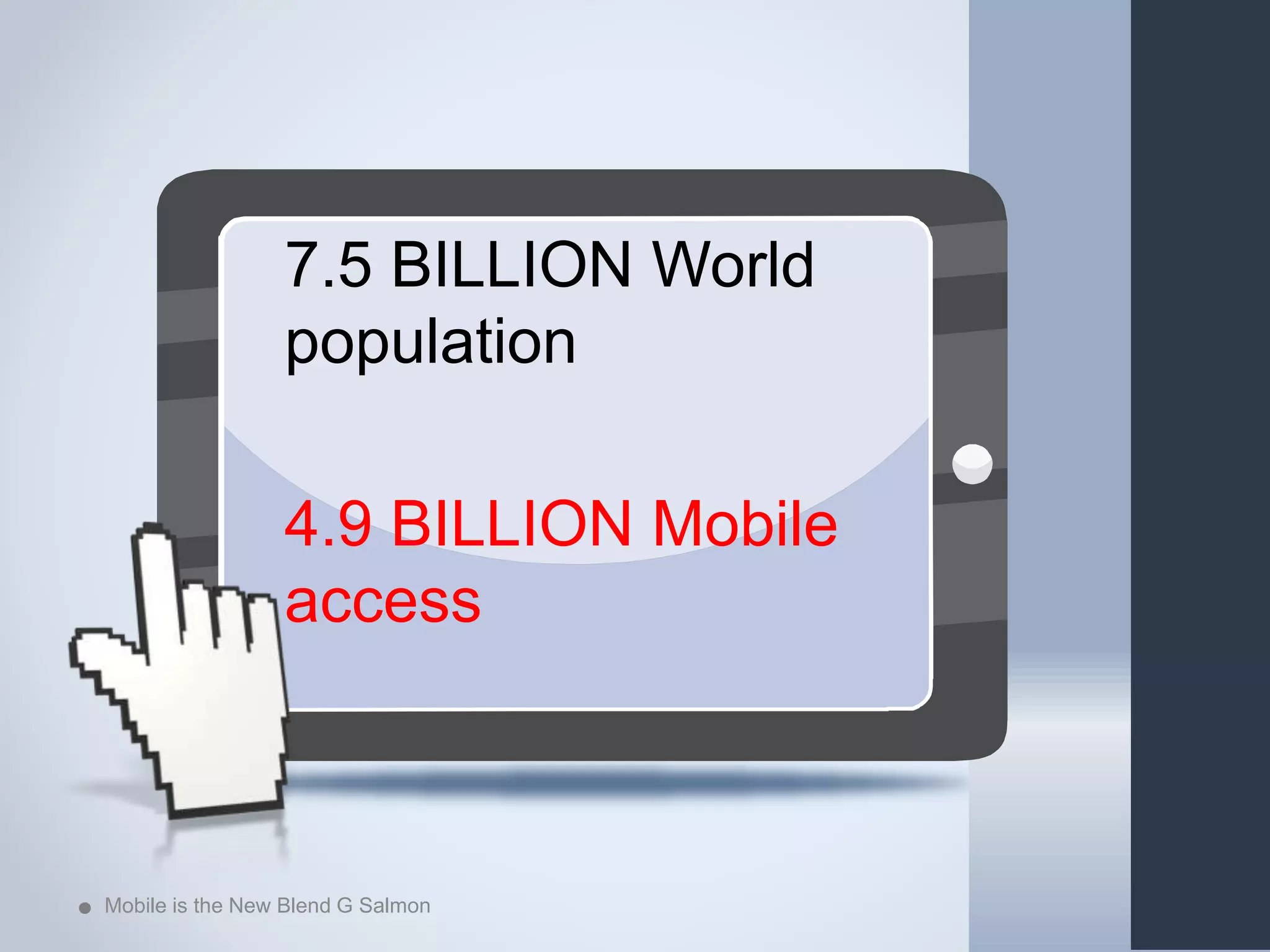 7.5 BILLION World
population
4.9 BILLION Mobile
access
Mobile is the New Blend G Salmon 4
 