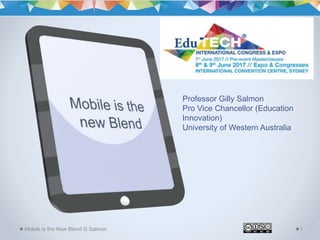 Mobile is the New Blend G Salmon 1
Professor Gilly Salmon
Pro Vice Chancellor (Education
Innovation)
University of Western Australia
 