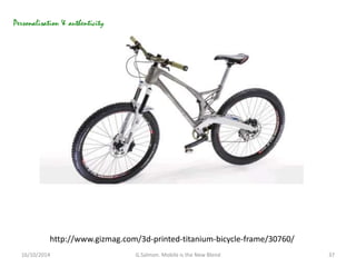 Personalisation & authenticity 
http://www.gizmag.com/3d-printed-titanium-bicycle-frame/30760/ 
16/10/2014 G.Salmon. Mobil...