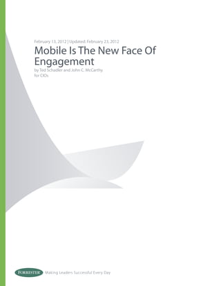 February 13, 2012 | Updated: February 23, 2012

Mobile Is The New Face Of
Engagement
by Ted Schadler and John C. McCarthy
for CIOs




     Making Leaders Successful Every Day
 
