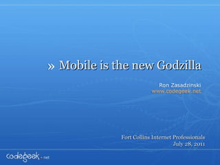 Mobile is the new Godzilla Fort Collins Internet Professionals July 28, 2011 