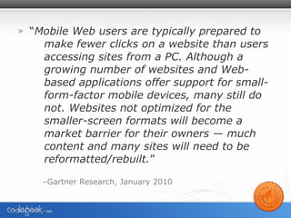 <ul><li>“ Mobile Web users are typically prepared to make fewer clicks on a website than users accessing sites from a PC. ...
