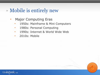 Mobile is entirely new <ul><li>Major Computing Eras </li></ul><ul><ul><li>1950s: Mainframe & Mini Computers </li></ul></ul...