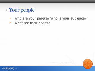 Your people <ul><li>Who are your people? Who is your audience? </li></ul><ul><li>What are their needs? </li></ul>