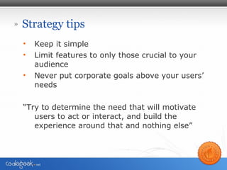 Strategy tips <ul><li>Keep it simple </li></ul><ul><li>Limit features to only those crucial to your audience </li></ul><ul...