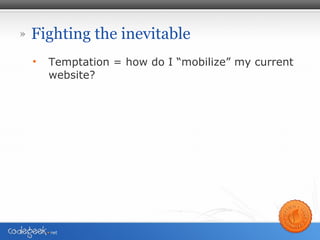Fighting the inevitable <ul><li>Temptation = how do I “mobilize” my current website? </li></ul>