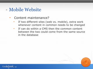 Mobile Website <ul><li>Content maintenance? </li></ul><ul><ul><li>If two different sites (web vs. mobile), extra work when...