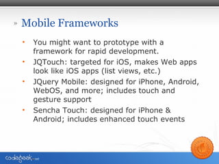 Mobile Frameworks <ul><li>You might want to prototype with a framework for rapid development. </li></ul><ul><li>JQTouch: t...