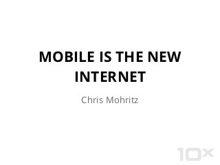 MOBILE IS THE NEW
INTERNET
Chris Mohritz
 