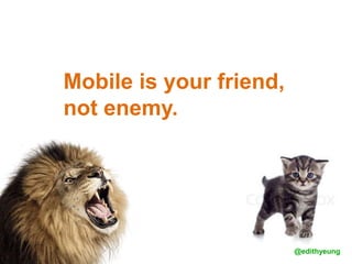 Mobile is your friend,
not enemy.
@edithyeung
 