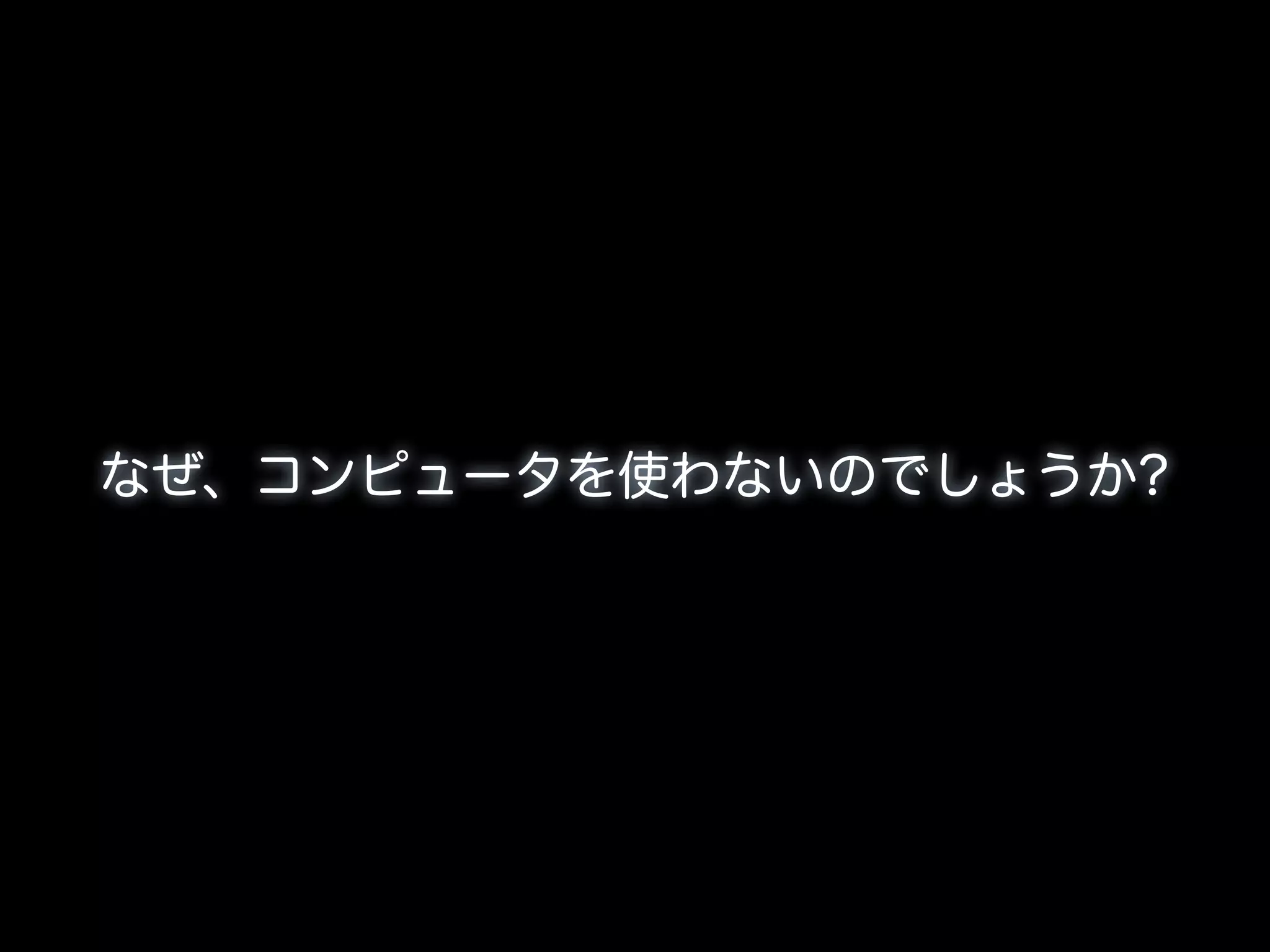 なぜ、コンピュータを使わないのでしょうか?
 