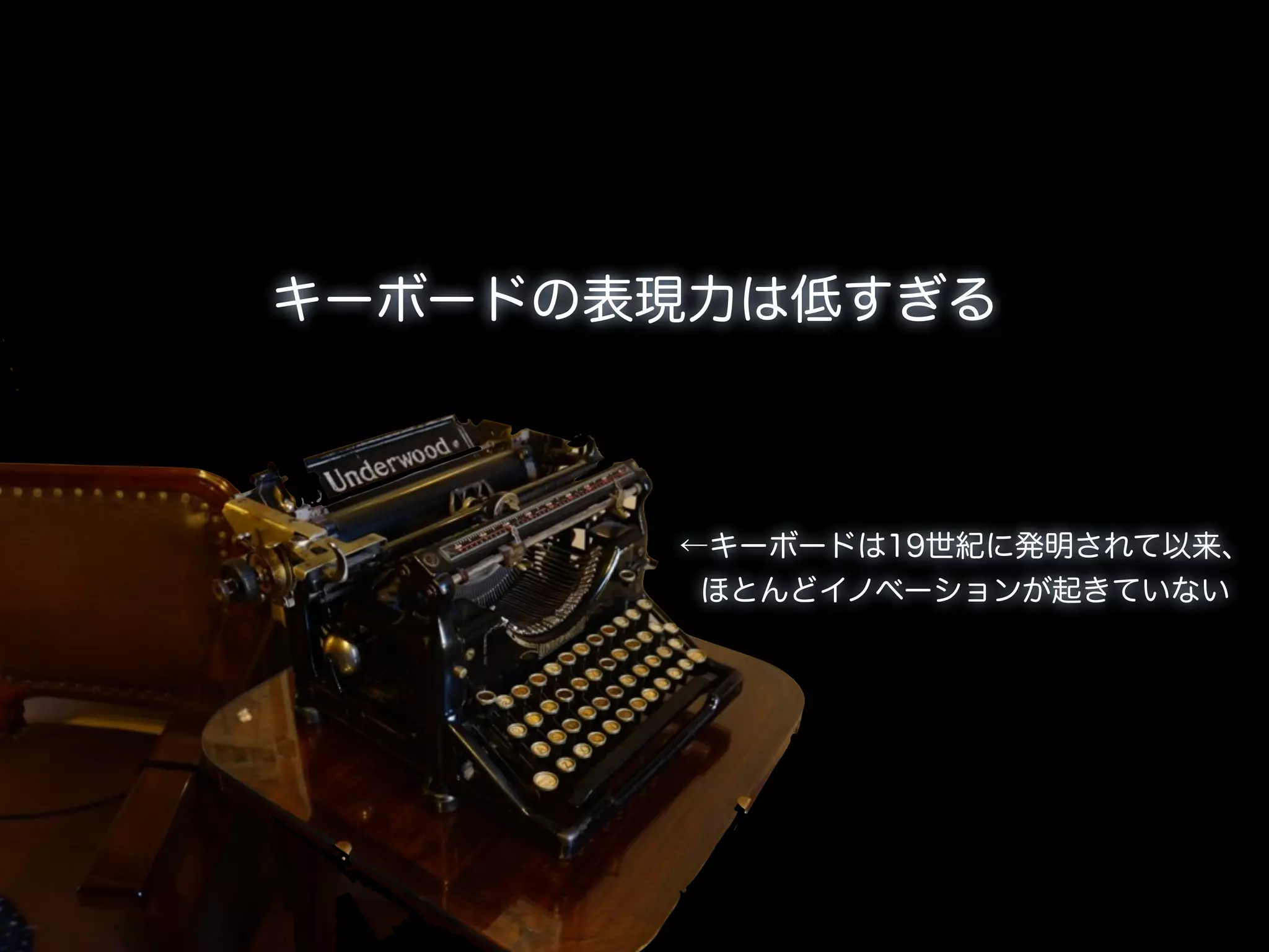 キーボードの表現力は低すぎる



       ←キーボードは19世紀に発明されて以来、
        ほとんどイノベーションが起きていない
 