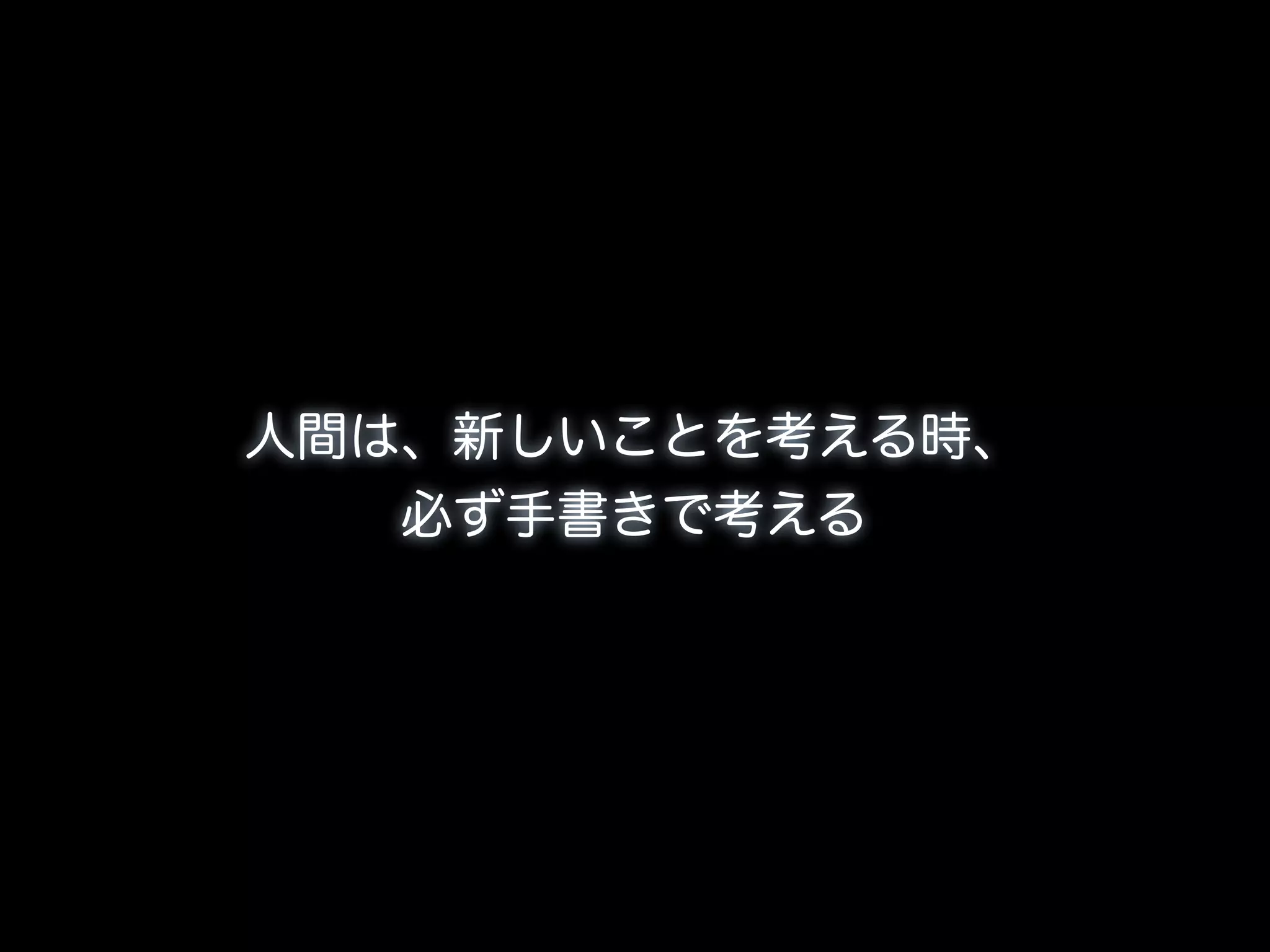 人間は、新しいことを考える時、
   必ず手書きで考える
 