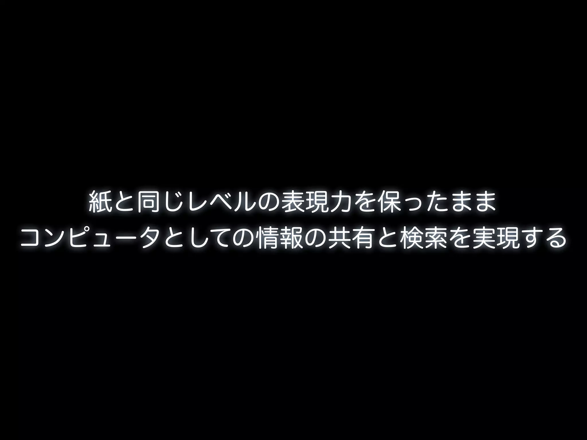 紙と同じレベルの表現力を保ったまま
コンピュータとしての情報の共有と検索を実現する
 