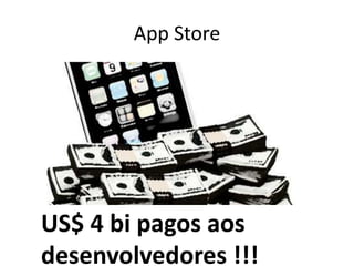 App Store




US$ 4 bi pagos aos
desenvolvedores !!!
 