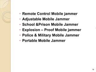  Remote Control Mobile jammer
 Adjustable Mobile Jammer
 School &Prison Mobile Jammer
 Explosion – Proof Mobile jammer
 Police & Military Mobile Jammer
 Portable Mobile Jammer




                                    18
 