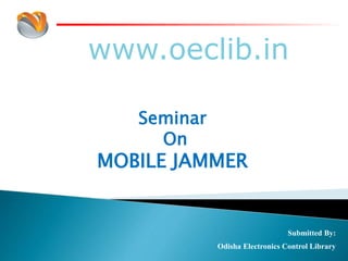 www.oeclib.in
Submitted By:
Odisha Electronics Control Library
Seminar
On
MOBILE JAMMER
 