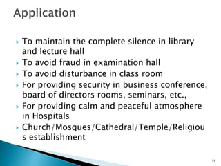  To maintain the complete silence in library
and lecture hall
 To avoid fraud in examination hall
 To avoid disturbance in class room
 For providing security in business conference,
board of directors rooms, seminars, etc.,
 For providing calm and peaceful atmosphere
in Hospitals
 Church/Mosques/Cathedral/Temple/Religiou
s establishment
14
 