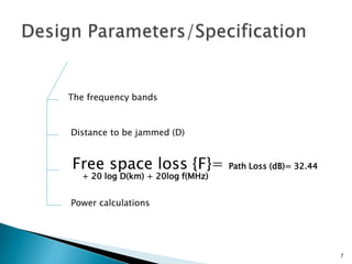 Free space loss {F}= Path Loss (dB)= 32.44
+ 20 log D(km) + 20log f(MHz)
7
The frequency bands
Distance to be jammed (D)
Power calculations
 