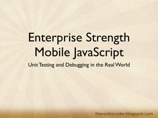 Enterprise Strength
 Mobile JavaScript
Unit Testing and Debugging in the Real World
      LA C#.NET - 4 September 2012
       SoCal.NET - 5 September 2012
 