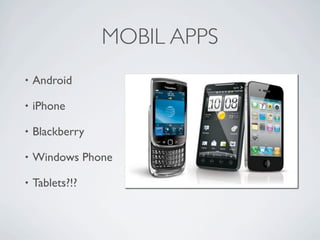 MOBIL APPS
             •   Android

             •   iPhone

             •   Blackberry

             •   Windows Phone

             •   Tablets?!?



Friday, May 25, 12
 