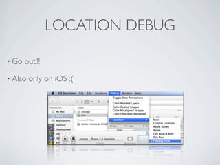 LOCATION DEBUG

    • Go             out!!!

    • Also            only on iOS :(




Friday, May 25, 12
 