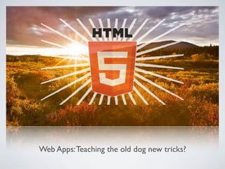 Web Apps: Teaching the old dog new tricks?

Friday, May 25, 12
 