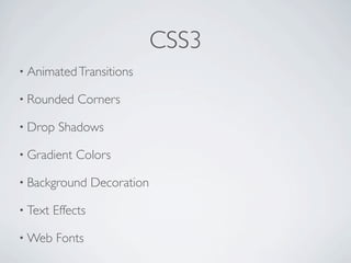 CSS3
        • Animated Transitions

        • Rounded         Corners

        • Drop        Shadows

        • Gradient       Colors

        • Background           Decoration

        • Text       Effects

        • Web        Fonts
Friday, May 25, 12
 
