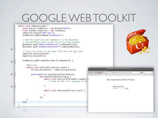 GOOGLE WEB TOOLKIT

          • Write     Java, compile Javascript

          • Eclipse   integration

          • Debug     Javascript on Java

          • Browser     compability (from IE6 to mobile!!!)




Friday, May 25, 12
 