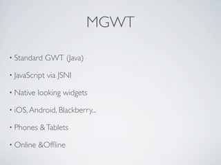 MGWT

      • Standard       GWT (Java)

      • JavaScript     via JSNI

      • Native       looking widgets

      • iOS, Android, Blackberry...

      • Phones       & Tablets

      • Online       &Ofﬂine

Friday, May 25, 12
 
