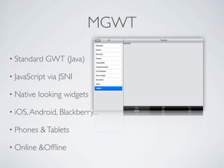 MGWT

      • Standard       GWT (Java)

      • JavaScript     via JSNI

      • Native       looking widgets

      • iOS, Android, Blackberry...

      • Phones       & Tablets

      • Online       &Ofﬂine

Friday, May 25, 12
 