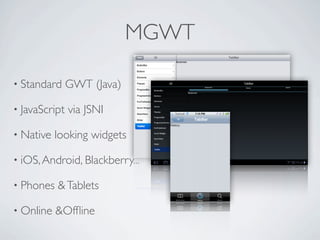 MGWT

      • Standard       GWT (Java)

      • JavaScript     via JSNI

      • Native       looking widgets

      • iOS, Android, Blackberry...

      • Phones       & Tablets

      • Online       &Ofﬂine

Friday, May 25, 12
 