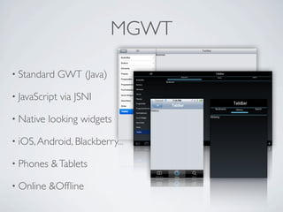 MGWT

      • Standard       GWT (Java)

      • JavaScript     via JSNI

      • Native       looking widgets

      • iOS, Android, Blackberry...

      • Phones       & Tablets

      • Online       &Ofﬂine

Friday, May 25, 12
 