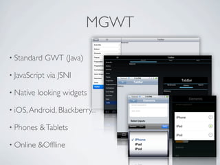 MGWT

      • Standard       GWT (Java)

      • JavaScript     via JSNI

      • Native       looking widgets

      • iOS, Android, Blackberry...

      • Phones       & Tablets

      • Online       &Ofﬂine

Friday, May 25, 12
 